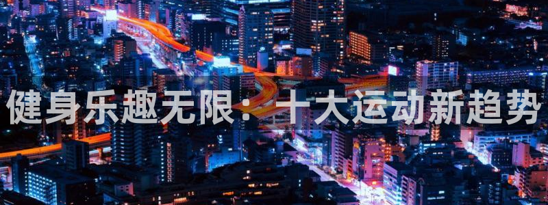 熊猫体育app官网入口：健身乐趣无限：十大运动新趋势