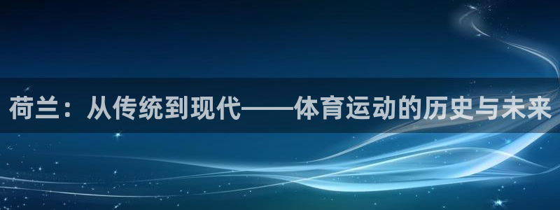 熊猫体育网址：荷兰：从传统到现代——体育运动的历史与未来