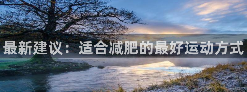 熊猫体育手机版下载：最新建议：适合减肥的最好运动方式