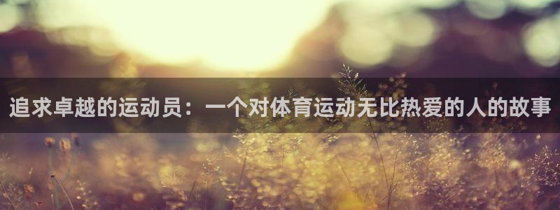 熊猫体育直播nba：追求卓越的运动员：一个对体育运动无比热爱的人的故事