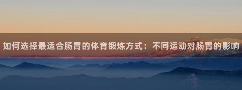 熊猫体育网址：如何选择最适合肠胃的体育锻炼方式：不同运动对肠胃的影响