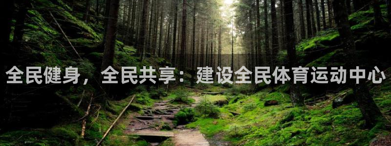 熊猫体育app下载安装：全民健身，全民共享：建设全民体育运动中心