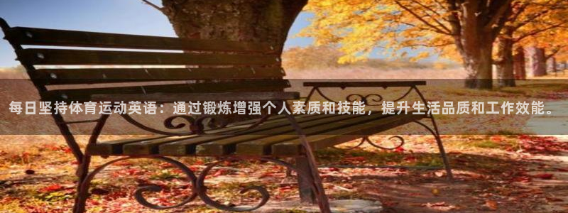 熊猫体育app下载安装：每日坚持体育运动英语：通过锻炼增强个人素质和技能，提升生活品质和工作效能。