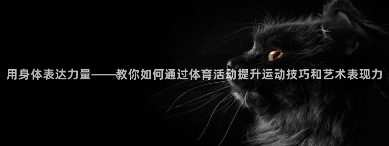 熊猫体育怎么样：用身体表达力量——教你如何通过体育活动提升运动技巧和艺术表现力