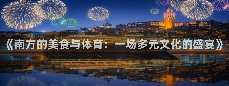 熊猫体育直播：《南方的美食与体育：一场多元文化的盛宴》