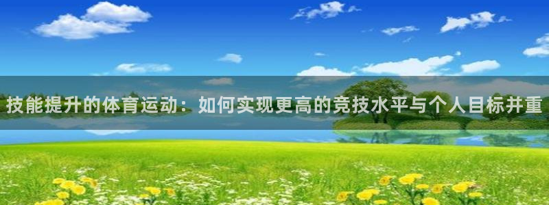 熊猫体育直播：技能提升的体育运动：如何实现更高的竞技水平与个人目标并重